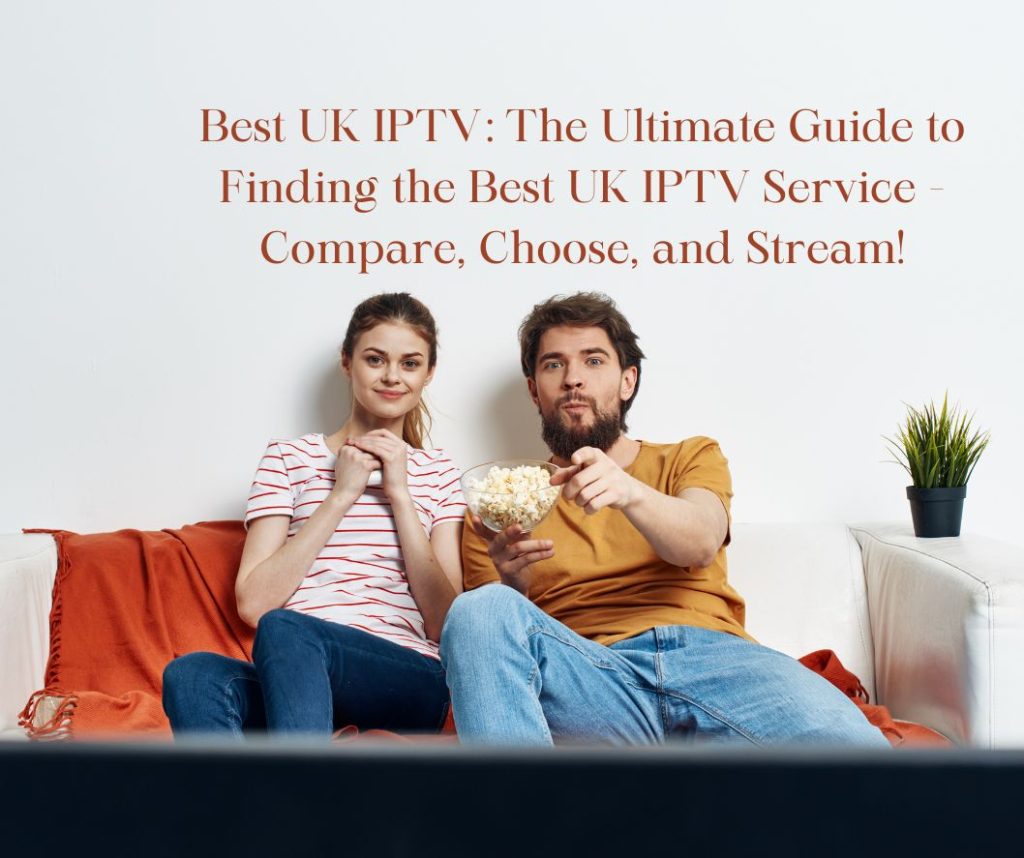 Best UK IPTV: The Ultimate Guide to Finding the Best UK IPTV Service - Compare, Choose, and Stream!