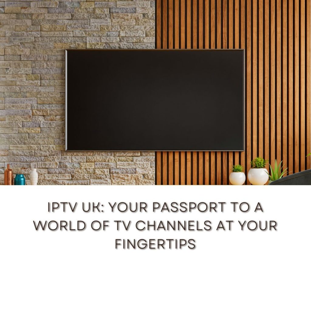 IPTV UK: Your Passport to a World of TV Channels at Your Fingertips